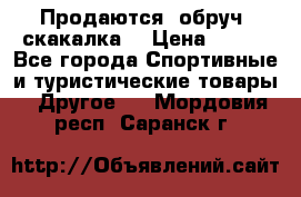 Продаются: обруч, скакалка  › Цена ­ 700 - Все города Спортивные и туристические товары » Другое   . Мордовия респ.,Саранск г.